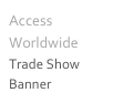 Access Worldwide
Trade Show Banner